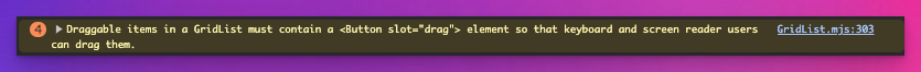 GridListItem内のButtonコンポーネントにslotがない場合の警告。以下のような警告内容が表示される。GridList.mjs:303 Draggable items in a GridList must contain a Button slot="drag" element so that keyboard and screen reader users can drag them.